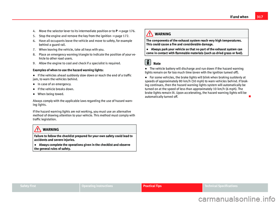 Seat Alhambra 2014 Owners Guide 317
If and when
Move the selector lever to its intermediate position or to P ⇒ page 176.
Stop the engine and remove the key from the ignition ⇒ page 172.
Have all occupants leave the vehicle Seat Alhambra 2014 Owners Guide 317
If and when
Move the selector lever to its intermediate position or to P ⇒ page 176.
Stop the engine and remove the key from the ignition ⇒ page 172.
Have all occupants leave the vehicle