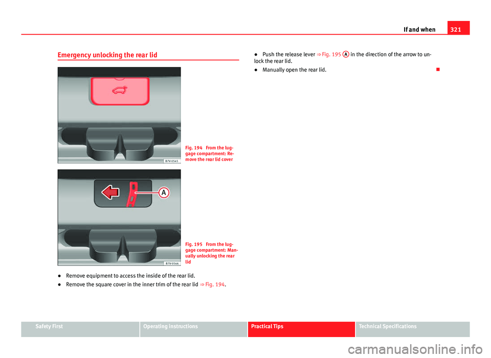 Seat Alhambra 2014 Owners Manual 321
If and when
Emergency unlocking the rear lid
Fig. 194 From the lug-
gage compartment: Re-
move the rear lid cover
Fig. 195 From the lug-
gage compartment: Man-
ually unlocking the rear
lid
● R Seat Alhambra 2014 Owners Manual 321
If and when
Emergency unlocking the rear lid
Fig. 194 From the lug-
gage compartment: Re-
move the rear lid cover
Fig. 195 From the lug-
gage compartment: Man-
ually unlocking the rear
lid
● R