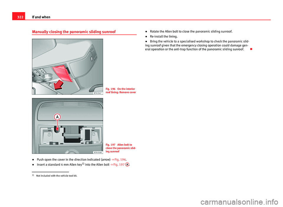 Seat Alhambra 2014 Owners Manual 322If and when
Manually closing the panoramic sliding sunroof
Fig. 196 On the interior
roof lining: Remove cover
Fig. 197 Allen bolt to
close the panoramic slid-
ing sunroof
● Push open the cover Seat Alhambra 2014 Owners Manual 322If and when
Manually closing the panoramic sliding sunroof
Fig. 196 On the interior
roof lining: Remove cover
Fig. 197 Allen bolt to
close the panoramic slid-
ing sunroof
● Push open the cover