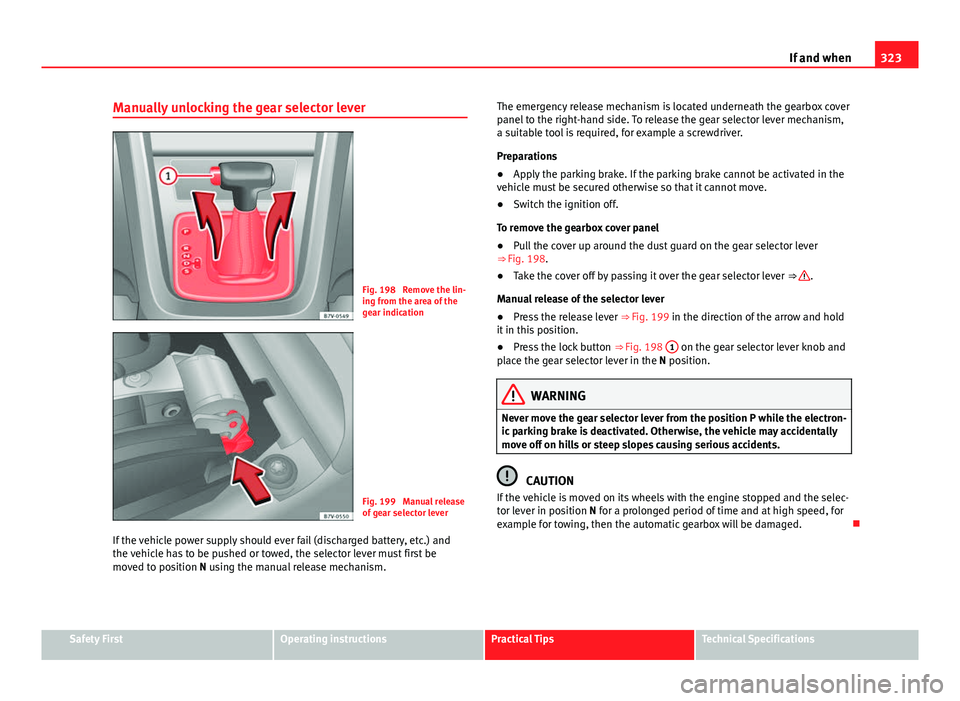 Seat Alhambra 2014 Owners Manual 323
If and when
Manually unlocking the gear selector lever
Fig. 198 Remove the lin-
ing from the area of the
gear indication
Fig. 199 Manual release
of gear selector lever
If the vehicle power suppl Seat Alhambra 2014 Owners Manual 323
If and when
Manually unlocking the gear selector lever
Fig. 198 Remove the lin-
ing from the area of the
gear indication
Fig. 199 Manual release
of gear selector lever
If the vehicle power suppl