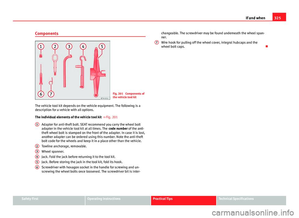 Seat Alhambra 2014 Owners Manual 325
If and when
Components
Fig. 201 Components of
the vehicle tool kit
The vehicle tool kit depends on the vehicle equipment. The following is a
description for a vehicle with all options.
The indivi Seat Alhambra 2014 Owners Manual 325
If and when
Components
Fig. 201 Components of
the vehicle tool kit
The vehicle tool kit depends on the vehicle equipment. The following is a
description for a vehicle with all options.
The indivi
