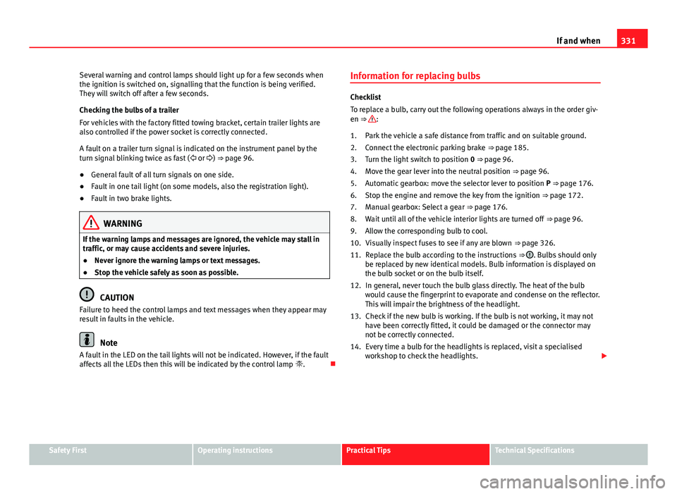 Seat Alhambra 2014 Owners Guide 331
If and when
Several warning and control lamps should light up for a few seconds when
the ignition is switched on, signalling that the function is being verified.
They will switch off after a few s Seat Alhambra 2014 Owners Guide 331
If and when
Several warning and control lamps should light up for a few seconds when
the ignition is switched on, signalling that the function is being verified.
They will switch off after a few s