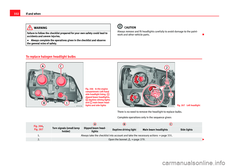 Seat Alhambra 2014 Owners Guide 332If and when
WARNING
Failure to follow the checklist prepared for your own safety could lead to
accidents and severe injuries.
● Always complete the operations given in the checklist and observe
t Seat Alhambra 2014 Owners Guide 332If and when
WARNING
Failure to follow the checklist prepared for your own safety could lead to
accidents and severe injuries.
● Always complete the operations given in the checklist and observe
t