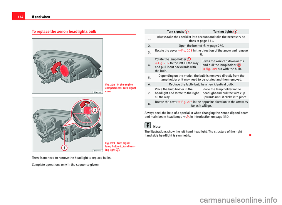 Seat Alhambra 2014 Owners Guide 334If and when
To replace the xenon headlights bulb
Fig. 208 In the engine
compartment: Turn signal
cover
Fig. 209 Turn signal
lamp holder 1 and turn-
ing light 2.
There is no need to remove the h Seat Alhambra 2014 Owners Guide 334If and when
To replace the xenon headlights bulb
Fig. 208 In the engine
compartment: Turn signal
cover
Fig. 209 Turn signal
lamp holder 1 and turn-
ing light 2.
There is no need to remove the h