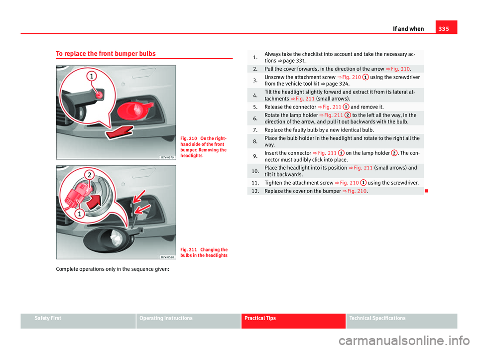Seat Alhambra 2014 Owners Manual 335
If and when
To replace the front bumper bulbs
Fig. 210 On the right-
hand side of the front
bumper: Removing the
headlights
Fig. 211 Changing the
bulbs in the headlights
Complete operations only Seat Alhambra 2014 Owners Manual 335
If and when
To replace the front bumper bulbs
Fig. 210 On the right-
hand side of the front
bumper: Removing the
headlights
Fig. 211 Changing the
bulbs in the headlights
Complete operations only