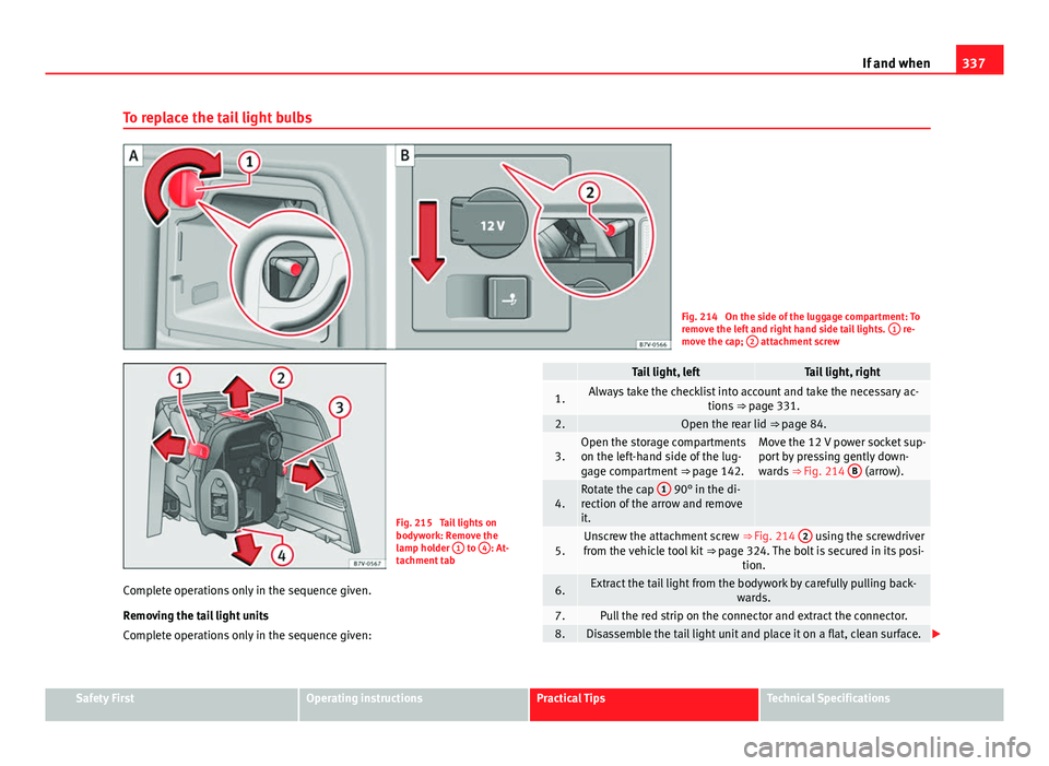 Seat Alhambra 2014 Owners Manual 337
If and when
To replace the tail light bulbs
Fig. 214 On the side of the luggage compartment: To
remove the left and right hand side tail lights. 1 re-
move the cap; 2 attachment screw
Fig. 215 Seat Alhambra 2014 Owners Manual 337
If and when
To replace the tail light bulbs
Fig. 214 On the side of the luggage compartment: To
remove the left and right hand side tail lights. 1 re-
move the cap; 2 attachment screw
Fig. 215