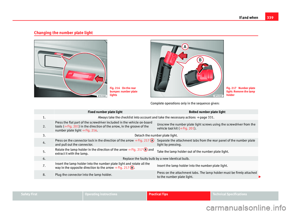 Seat Alhambra 2014 Owners Manual 339
If and when
Changing the number plate light
Fig. 216 On the rear
bumper: number plate
lightsFig. 217 Number plate
light: Remove the lamp
holder
Complete operations only in the sequence given:
F Seat Alhambra 2014 Owners Manual 339
If and when
Changing the number plate light
Fig. 216 On the rear
bumper: number plate
lightsFig. 217 Number plate
light: Remove the lamp
holder
Complete operations only in the sequence given:
F