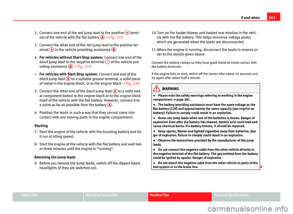 Seat Alhambra 2014 Owners Manual 343
If and when
2. Connect one end of the red jump lead to the positive +
termi-
nal of the vehicle with the flat battery A ⇒ Fig. 219.
3. Connect the other end of the red jump lead to the po Seat Alhambra 2014 Owners Manual 343
If and when
2. Connect one end of the red jump lead to the positive +
termi-
nal of the vehicle with the flat battery A ⇒ Fig. 219.
3. Connect the other end of the red jump lead to the po