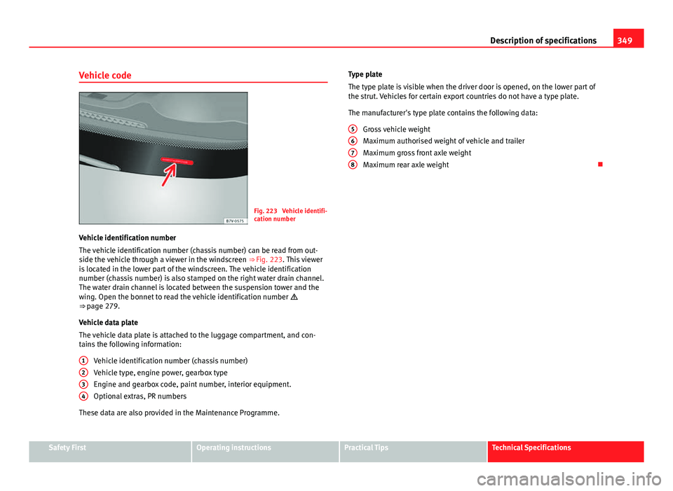 Seat Alhambra 2014 Owners Manual 349
Description of specifications
Vehicle code
Fig. 223 Vehicle identifi-
cation number
Vehicle identification number
The vehicle identification number (chassis number) can be read from out-
side the Seat Alhambra 2014 Owners Manual 349
Description of specifications
Vehicle code
Fig. 223 Vehicle identifi-
cation number
Vehicle identification number
The vehicle identification number (chassis number) can be read from out-
side the