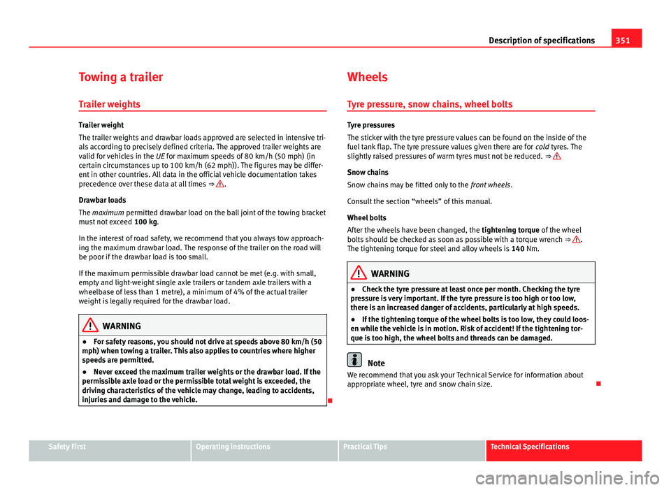 Seat Alhambra 2014 Owners Manual 351
Description of specifications
Towing a trailer Trailer weights
Trailer weight
The trailer weights and drawbar loads approved are selected in intensive tri-
als according to precisely defined crite Seat Alhambra 2014 Owners Manual 351
Description of specifications
Towing a trailer Trailer weights
Trailer weight
The trailer weights and drawbar loads approved are selected in intensive tri-
als according to precisely defined crite