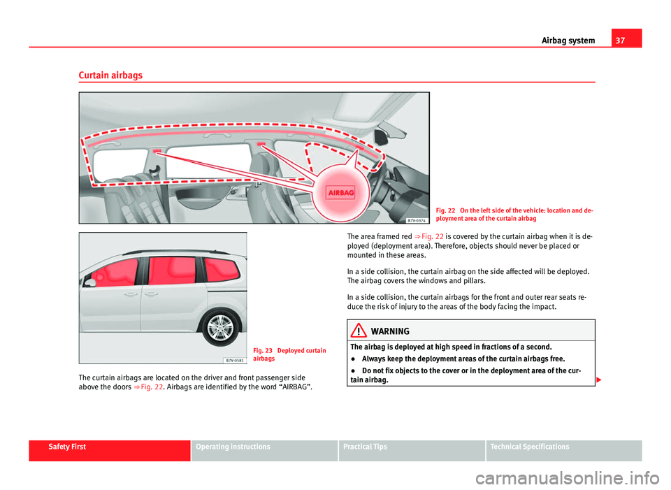 Seat Alhambra 2014 Owners Guide 37
Airbag system
Curtain airbags
Fig. 22 On the left side of the vehicle: location and de-
ployment area of the curtain airbag
Fig. 23 Deployed curtain
airbags
The curtain airbags are located on the Seat Alhambra 2014 Owners Guide 37
Airbag system
Curtain airbags
Fig. 22 On the left side of the vehicle: location and de-
ployment area of the curtain airbag
Fig. 23 Deployed curtain
airbags
The curtain airbags are located on the