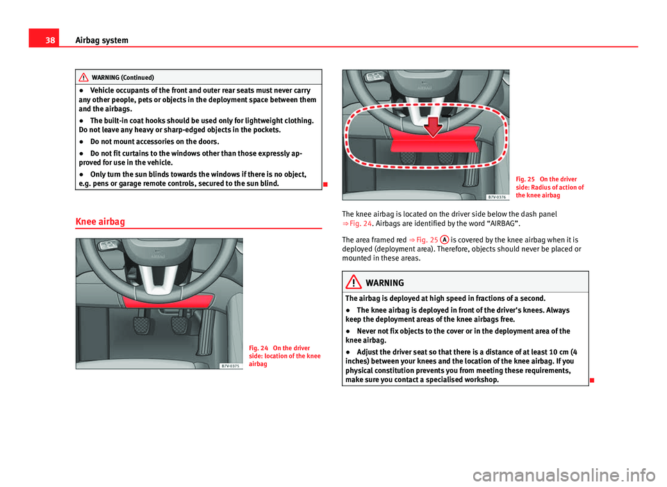 Seat Alhambra 2014 Owners Guide 38Airbag system
WARNING (Continued)
● Vehicle occupants of the front and outer rear seats must never carry
any other people, pets or objects in the deployment space between them
and the airbags.
● Seat Alhambra 2014 Owners Guide 38Airbag system
WARNING (Continued)
● Vehicle occupants of the front and outer rear seats must never carry
any other people, pets or objects in the deployment space between them
and the airbags.
●