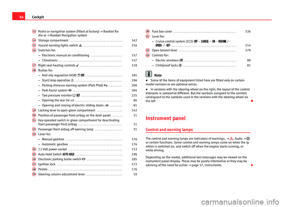 Seat Alhambra 2014  Owners Manual 54Cockpit
Radio or navigation system (fitted at factory)  ⇒ Booklet Ra-
dio or ⇒ Booklet Navigation system
Storage compartment  . . . . . . . . . . . . . . . . . . . . . . . . . . . . . . . . 