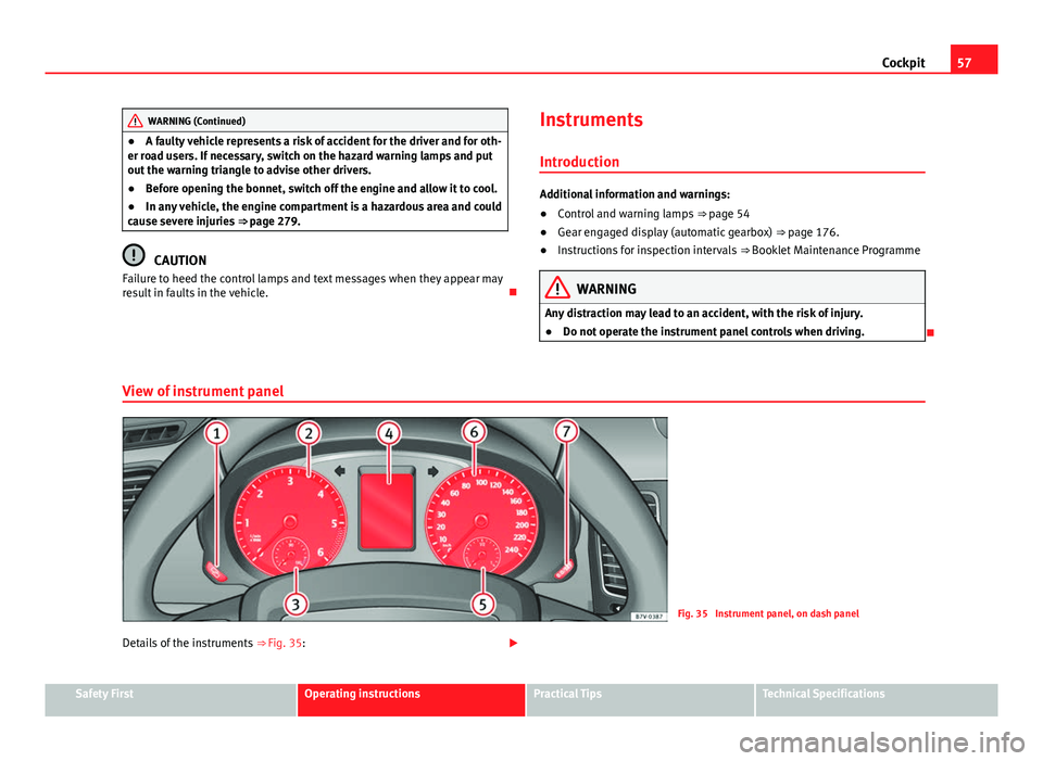 Seat Alhambra 2014 Workshop Manual 57
Cockpit
WARNING (Continued)
● A faulty vehicle represents a risk of accident for the driver and for oth-
er road users. If necessary, switch on the hazard warning lamps and put
out the warning tr Seat Alhambra 2014 Workshop Manual 57
Cockpit
WARNING (Continued)
● A faulty vehicle represents a risk of accident for the driver and for oth-
er road users. If necessary, switch on the hazard warning lamps and put
out the warning tr