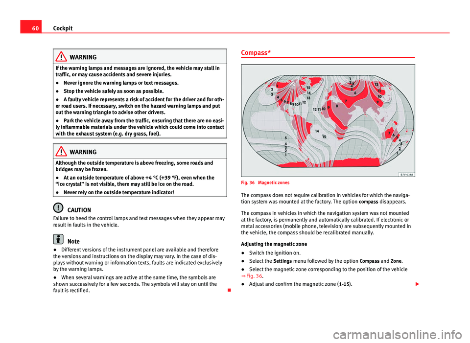 Seat Alhambra 2014 Repair Manual 60Cockpit
WARNING
If the warning lamps and messages are ignored, the vehicle may stall in
traffic, or may cause accidents and severe injuries.
● Never ignore the warning lamps or text messages.
● Seat Alhambra 2014 Repair Manual 60Cockpit
WARNING
If the warning lamps and messages are ignored, the vehicle may stall in
traffic, or may cause accidents and severe injuries.
● Never ignore the warning lamps or text messages.
●