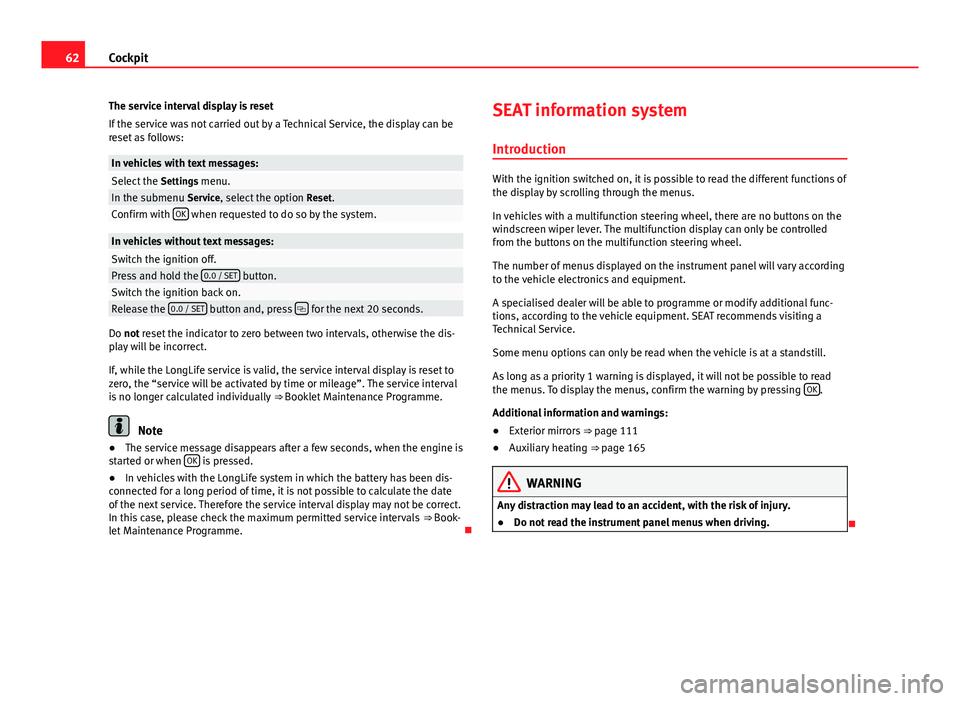 Seat Alhambra 2014 Owners Manual 62Cockpit
The service interval display is reset
If the service was not carried out by a Technical Service, the display can be
reset as follows:
In vehicles with text messages:Select the Settings menu Seat Alhambra 2014 Owners Manual 62Cockpit
The service interval display is reset
If the service was not carried out by a Technical Service, the display can be
reset as follows:
In vehicles with text messages:Select the Settings menu