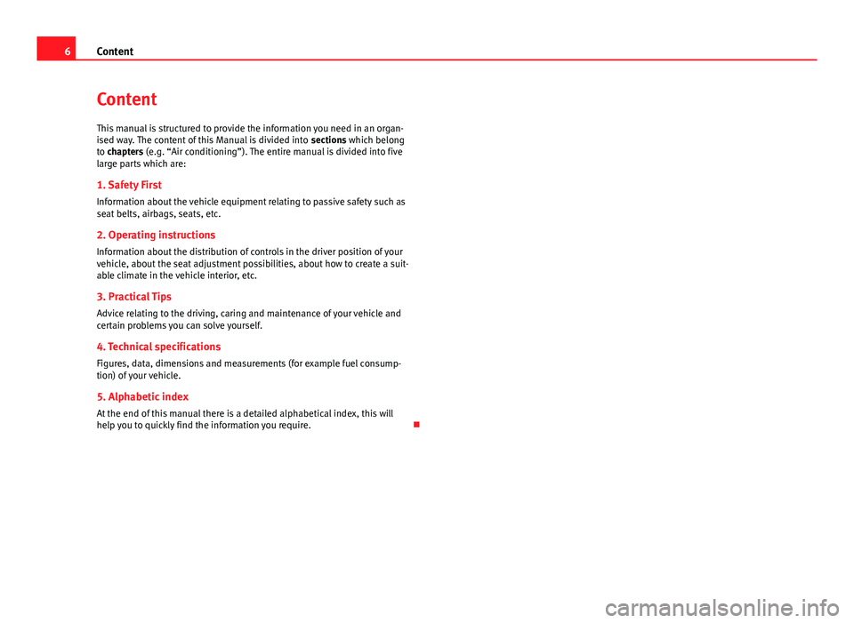 Seat Alhambra 2014  Owners Manual 6Content
Content
This manual is structured to provide the information you need in an organ-
ised way. The content of this Manual is divided into  sections which belong
to chapters (e.g. “Air conditi