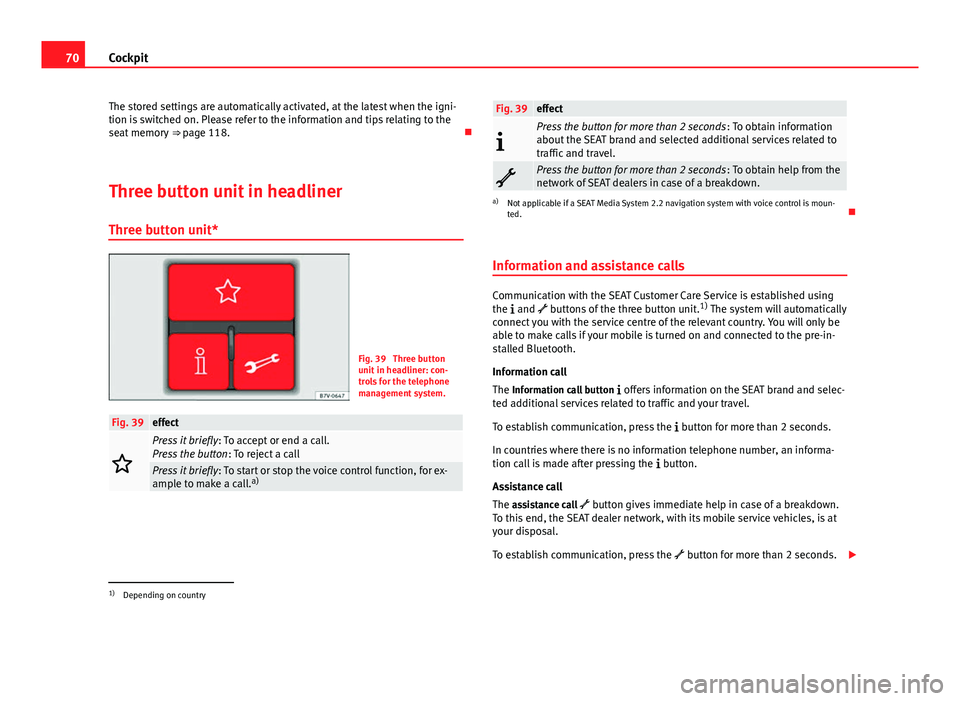 Seat Alhambra 2014  Owners Manual 70Cockpit
The stored settings are automatically activated, at the latest when the igni-
tion is switched on. Please refer to the information and tips relating to the
seat memory  ⇒ page 118. 
T