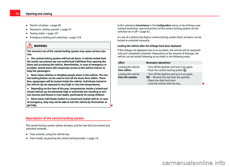 Seat Alhambra 2014  Owners Manual 76Opening and closing
● Electric windows  ⇒ page 89
● Panoramic sliding sunroof  ⇒ page 93
● Towing mode ⇒ page 237
● Emergency locking and unlocking  ⇒ page 318
WARNING
The in