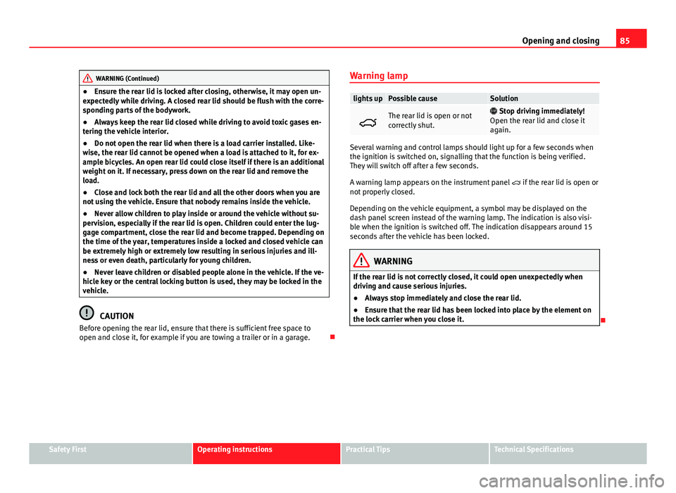 Seat Alhambra 2014 Manual Online 85
Opening and closing
WARNING (Continued)
● Ensure the rear lid is locked after closing, otherwise, it may open un-
expectedly while driving. A closed rear lid should be flush with the corre-
spond Seat Alhambra 2014 Manual Online 85
Opening and closing
WARNING (Continued)
● Ensure the rear lid is locked after closing, otherwise, it may open un-
expectedly while driving. A closed rear lid should be flush with the corre-
spond