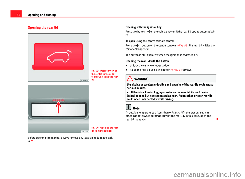 Seat Alhambra 2014 Manual Online 86Opening and closing
Opening the rear lid
Fig. 53 Detailed view of
the centre console: but-
ton for unlocking the rear
lid
Fig. 54 Opening the rear
lid from the exterior
Before opening the rear lid Seat Alhambra 2014 Manual Online 86Opening and closing
Opening the rear lid
Fig. 53 Detailed view of
the centre console: but-
ton for unlocking the rear
lid
Fig. 54 Opening the rear
lid from the exterior
Before opening the rear lid