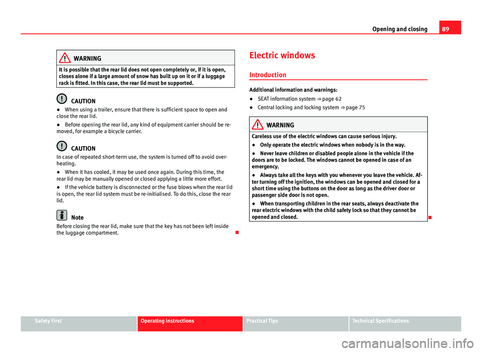 Seat Alhambra 2014  Owners Manual 89
Opening and closing
WARNING
It is possible that the rear lid does not open completely or, if it is open,
closes alone if a large amount of snow has built up on it or if a luggage
rack is fitted. In