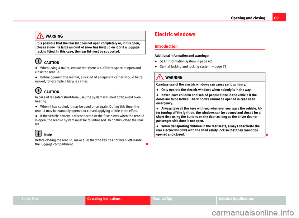 Seat Alhambra 2014 Owners Manual 89
Opening and closing
WARNING
It is possible that the rear lid does not open completely or, if it is open,
closes alone if a large amount of snow has built up on it or if a luggage
rack is fitted. In Seat Alhambra 2014 Owners Manual 89
Opening and closing
WARNING
It is possible that the rear lid does not open completely or, if it is open,
closes alone if a large amount of snow has built up on it or if a luggage
rack is fitted. In