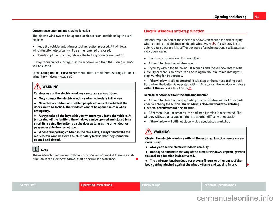 Seat Alhambra 2014  Owners Manual 91
Opening and closing
Convenience opening and closing function
The electric windows can be opened or closed from outside using the vehi-
cle key:
● Keep the vehicle unlocking or locking button pres