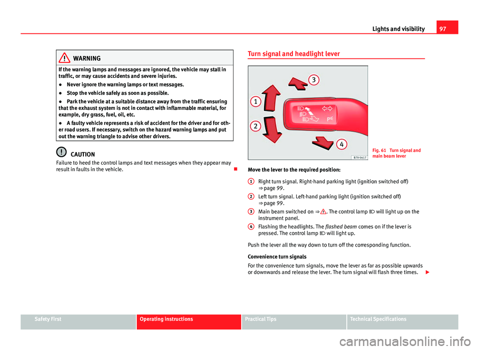 Seat Alhambra 2014 Owners Manual 97
Lights and visibility
WARNING
If the warning lamps and messages are ignored, the vehicle may stall in
traffic, or may cause accidents and severe injuries.
● Never ignore the warning lamps or text Seat Alhambra 2014 Owners Manual 97
Lights and visibility
WARNING
If the warning lamps and messages are ignored, the vehicle may stall in
traffic, or may cause accidents and severe injuries.
● Never ignore the warning lamps or text