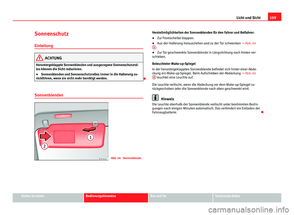Seat Alhambra 2014 Betriebsanleitung (in German) 109
Licht und Sicht
Sonnenschutz Einleitung
ACHTUNG
Heruntergeklappte Sonnenblenden und ausgezogene Sonnenschutzrol-
los können die Sicht reduzieren.
● Sonnenblenden und Sonnenschutzrollos immer in Seat Alhambra 2014 Betriebsanleitung (in German) 109
Licht und Sicht
Sonnenschutz Einleitung
ACHTUNG
Heruntergeklappte Sonnenblenden und ausgezogene Sonnenschutzrol-
los können die Sicht reduzieren.
● Sonnenblenden und Sonnenschutzrollos immer in