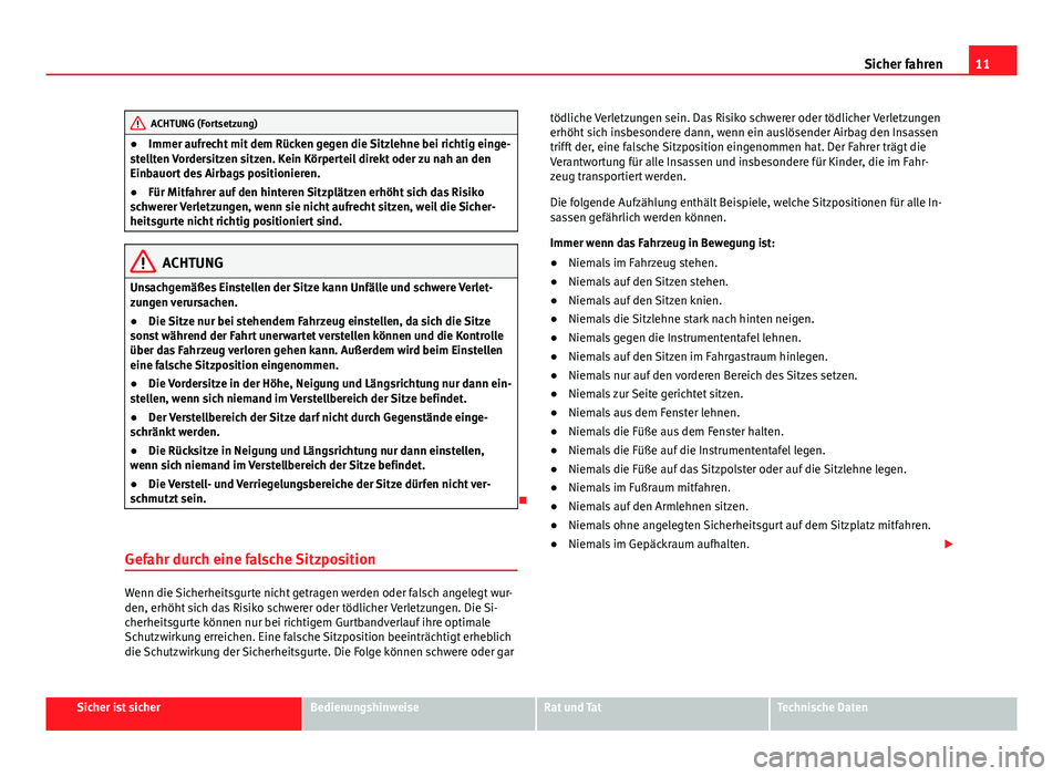 Seat Alhambra 2014  Betriebsanleitung (in German) 11
Sicher fahren
ACHTUNG (Fortsetzung)
● Immer aufrecht mit dem Rücken gegen die Sitzlehne bei richtig einge-
stellten Vordersitzen sitzen. Kein Körperteil direkt oder zu nah an den
Einbauort des 
