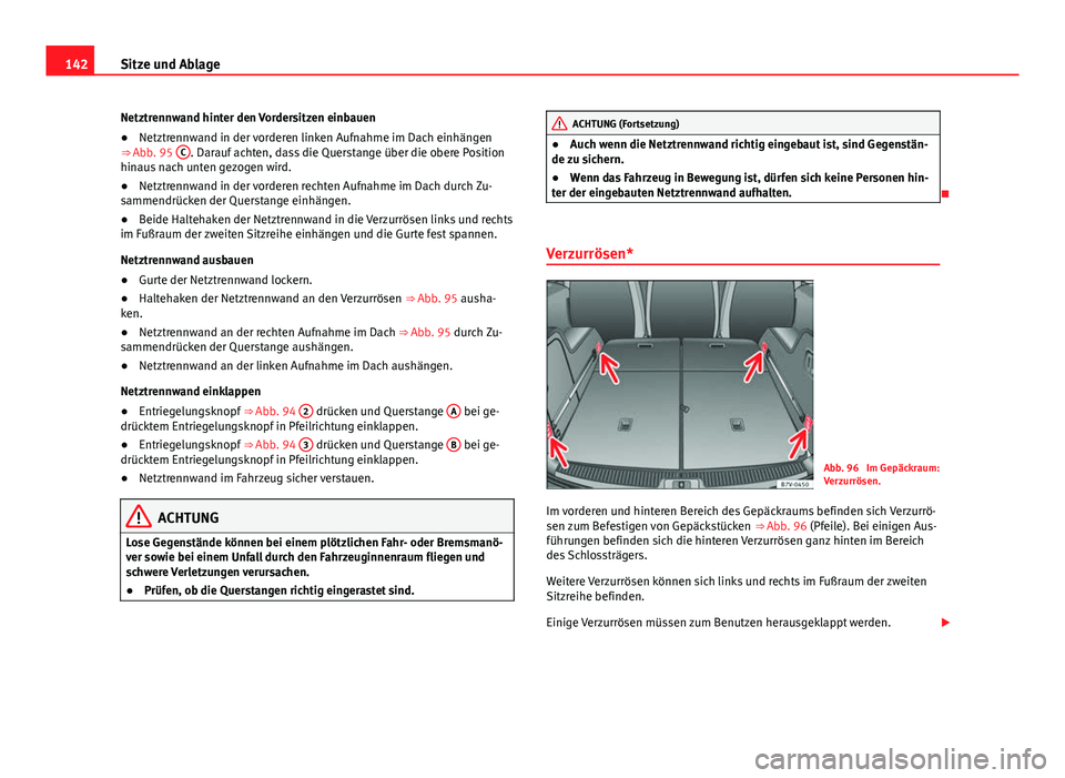 Seat Alhambra 2014 Betriebsanleitung (in German) 142Sitze und Ablage
Netztrennwand hinter den Vordersitzen einbauen
● Netztrennwand in der vorderen linken Aufnahme im Dach einhängen
⇒ Abb. 95 C
. Darauf achten, dass die Querstange über die Seat Alhambra 2014 Betriebsanleitung (in German) 142Sitze und Ablage
Netztrennwand hinter den Vordersitzen einbauen
● Netztrennwand in der vorderen linken Aufnahme im Dach einhängen
⇒ Abb. 95 C
. Darauf achten, dass die Querstange über die