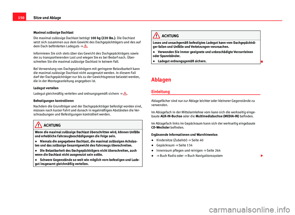 Seat Alhambra 2014 Betriebsanleitung (in German) 150Sitze und Ablage
Maximal zulässige Dachlast
Die maximal zulässige Dachlast beträgt 100 kg (220 lbs.). Die Dachlast
setzt sich zusammen aus dem Gewicht des Dachgepäckträgers und des auf
dem Da Seat Alhambra 2014 Betriebsanleitung (in German) 150Sitze und Ablage
Maximal zulässige Dachlast
Die maximal zulässige Dachlast beträgt 100 kg (220 lbs.). Die Dachlast
setzt sich zusammen aus dem Gewicht des Dachgepäckträgers und des auf
dem Da