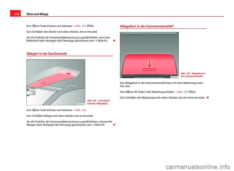 Seat Alhambra 2014 Betriebsanleitung (in German) 152Sitze und Ablage
Zum Öffnen Taste drücken und loslassen ⇒ Abb. 103 (Pfeil).
Zum Schließen den Deckel nach oben drücken, bis er einrastet.
Um die Funktion der Innenraumüberwachung zu gewä Seat Alhambra 2014 Betriebsanleitung (in German) 152Sitze und Ablage
Zum Öffnen Taste drücken und loslassen ⇒ Abb. 103 (Pfeil).
Zum Schließen den Deckel nach oben drücken, bis er einrastet.
Um die Funktion der Innenraumüberwachung zu gewä