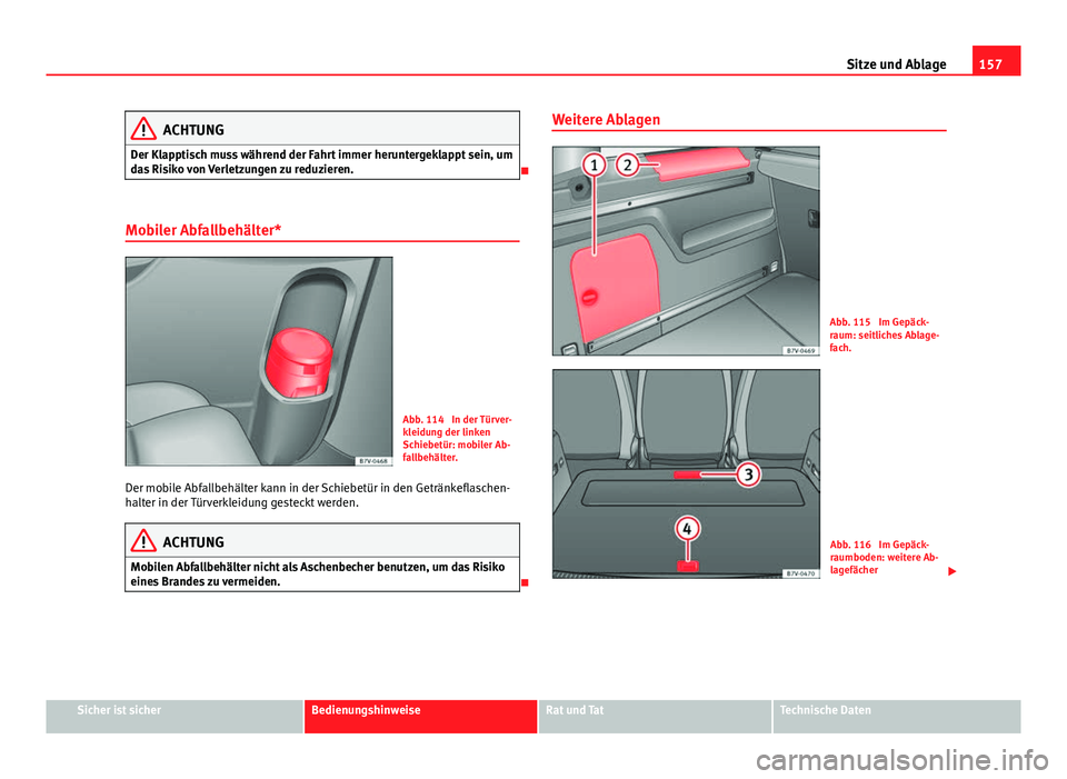 Seat Alhambra 2014 Betriebsanleitung (in German) 157
Sitze und Ablage
ACHTUNG
Der Klapptisch muss während der Fahrt immer heruntergeklappt sein, um
das Risiko von Verletzungen zu reduzieren.
Mobiler Abfallbehälter*
Abb. 114 In der Türver-
kl Seat Alhambra 2014 Betriebsanleitung (in German) 157
Sitze und Ablage
ACHTUNG
Der Klapptisch muss während der Fahrt immer heruntergeklappt sein, um
das Risiko von Verletzungen zu reduzieren.
Mobiler Abfallbehälter*
Abb. 114 In der Türver-
kl