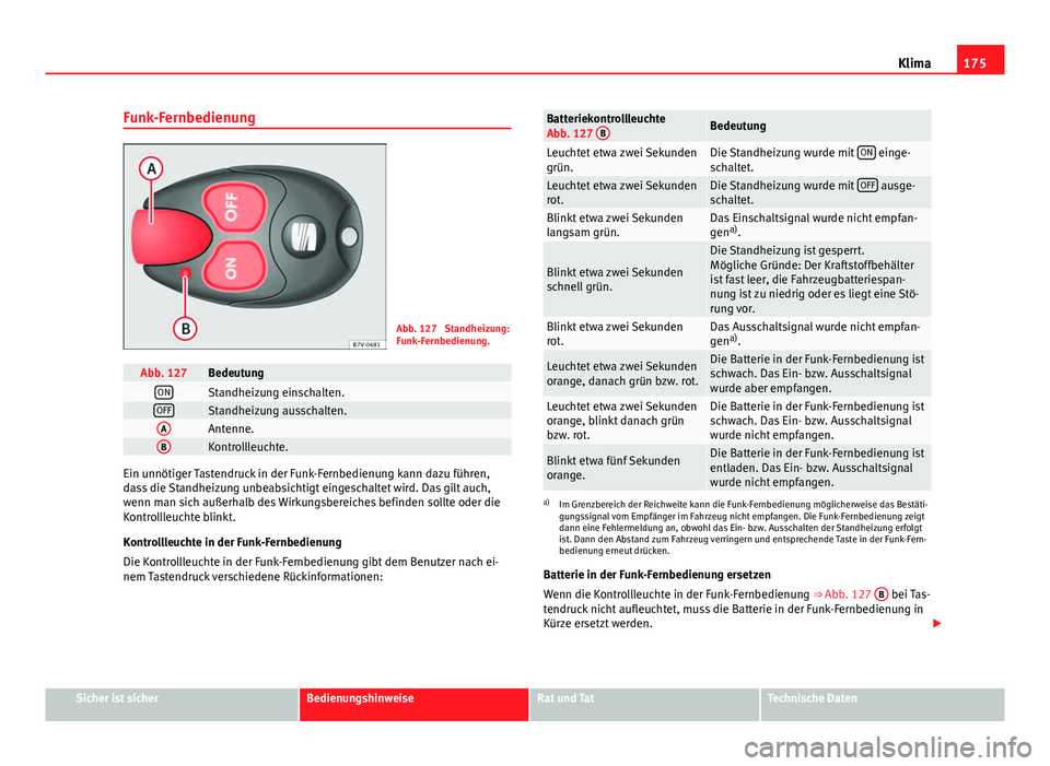 Seat Alhambra 2014 Betriebsanleitung (in German) 175
Klima
Funk-Fernbedienung
Abb. 127 Standheizung:
Funk-Fernbedienung.
Abb. 127BedeutungONStandheizung einschalten.OFFStandheizung ausschalten.AAntenne.BKontrollleuchte.
Ein unnötiger Tastendruck i Seat Alhambra 2014 Betriebsanleitung (in German) 175
Klima
Funk-Fernbedienung
Abb. 127 Standheizung:
Funk-Fernbedienung.
Abb. 127BedeutungONStandheizung einschalten.OFFStandheizung ausschalten.AAntenne.BKontrollleuchte.
Ein unnötiger Tastendruck i