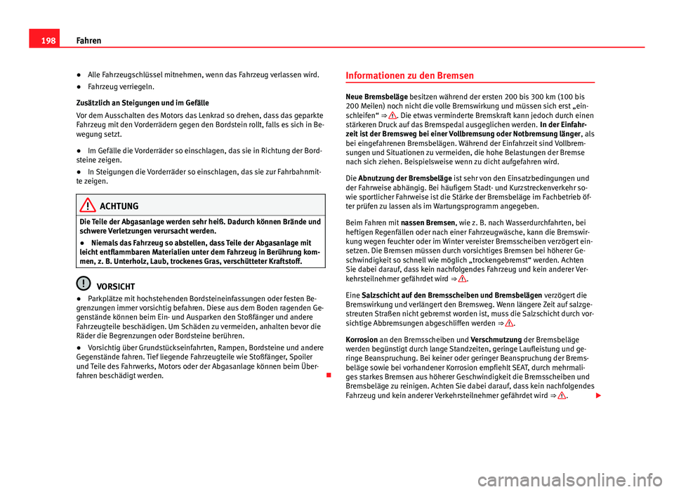 Seat Alhambra 2014  Betriebsanleitung (in German) 198Fahren
● Alle Fahrzeugschlüssel mitnehmen, wenn das Fahrzeug verlassen wird.
● Fahrzeug verriegeln.
Zusätzlich an Steigungen und im Gefälle
Vor dem Ausschalten des Motors das Lenkrad so dreh