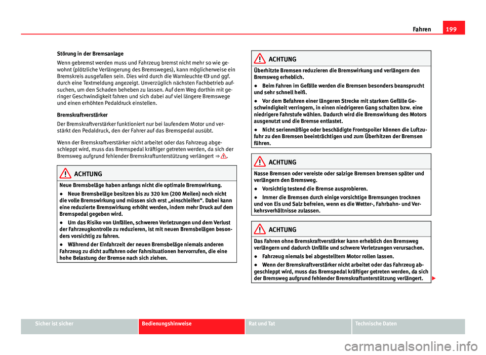 Seat Alhambra 2014  Betriebsanleitung (in German) 199
Fahren
Störung in der Bremsanlage
Wenn gebremst werden muss und Fahrzeug bremst nicht mehr so wie ge-
wohnt (plötzliche Verlängerung des Bremsweges), kann möglicherweise ein
Bremskreis ausgefa