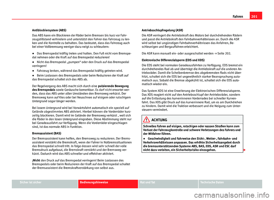 Seat Alhambra 2014  Betriebsanleitung (in German) 201
Fahren
Antiblockiersystem (ABS)
Das ABS kann ein Blockieren der Räder beim Bremsen bis kurz vor Fahr-
zeugstillstand verhindern und unterstützt den Fahrer das Fahrzeug zu len-
ken und die Kontro