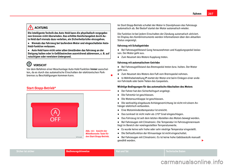 Seat Alhambra 2014  Betriebsanleitung (in German) 207
Fahren
ACHTUNG
Die intelligente Technik des Auto  Hold kann die physikalisch vorgegebe-
nen Grenzen nicht überwinden. Das erhöhte Komfortangebot durch Au-
to Hold darf niemals dazu verleiten, ei