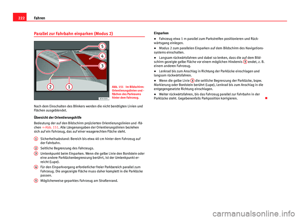 Seat Alhambra 2014  Betriebsanleitung (in German) 222Fahren
Parallel zur Fahrbahn einparken (Modus 2)
Abb. 151  Im Bildschirm:
Orientierungslinien und -
flächen des Parkraums
hinter dem Fahrzeug.
Nach dem Einschalten des Blinkers werden die nicht be