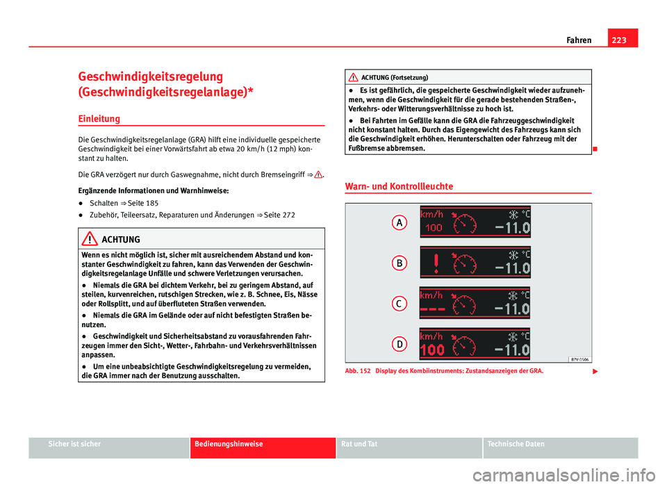 Seat Alhambra 2014  Betriebsanleitung (in German) 223
Fahren
Geschwindigkeitsregelung
(Geschwindigkeitsregelanlage)*
Einleitung
Die Geschwindigkeitsregelanlage (GRA) hilft eine individuelle gespeicherte
Geschwindigkeit bei einer Vorwärtsfahrt ab etw
