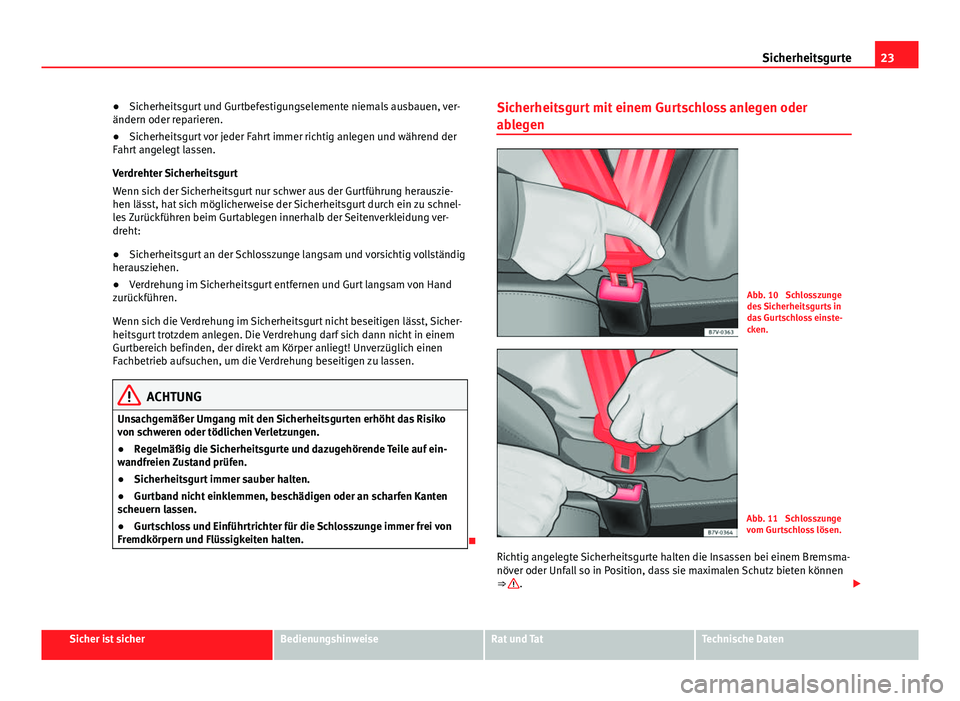 Seat Alhambra 2014  Betriebsanleitung (in German) 23
Sicherheitsgurte
● Sicherheitsgurt und Gurtbefestigungselemente niemals ausbauen, ver-
ändern oder reparieren.
● Sicherheitsgurt vor jeder Fahrt immer richtig anlegen und während der
Fahrt an