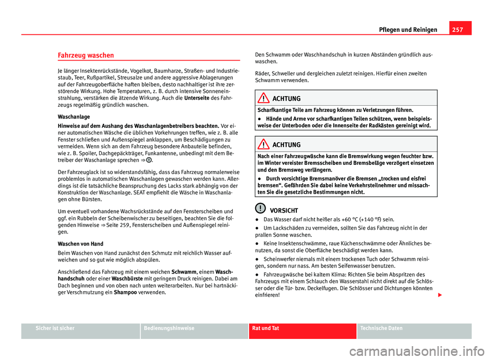 Seat Alhambra 2014  Betriebsanleitung (in German) 257
Pflegen und Reinigen
Fahrzeug waschen
Je länger Insektenrückstände, Vogelkot, Baumharze, Straßen- und Industrie-
staub, Teer, Rußpartikel, Streusalze und andere aggressive Ablagerungen
auf de