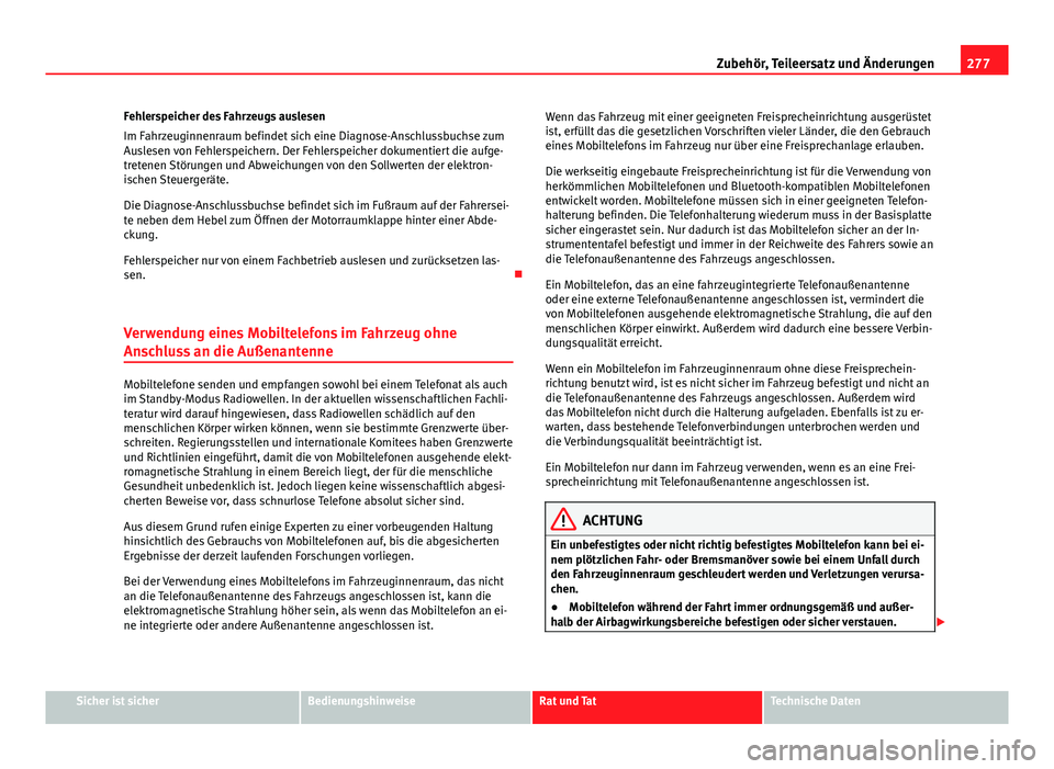 Seat Alhambra 2014  Betriebsanleitung (in German) 277
Zubehör, Teileersatz und Änderungen
Fehlerspeicher des Fahrzeugs auslesen
Im Fahrzeuginnenraum befindet sich eine Diagnose-Anschlussbuchse zum
Auslesen von Fehlerspeichern. Der Fehlerspeicher do