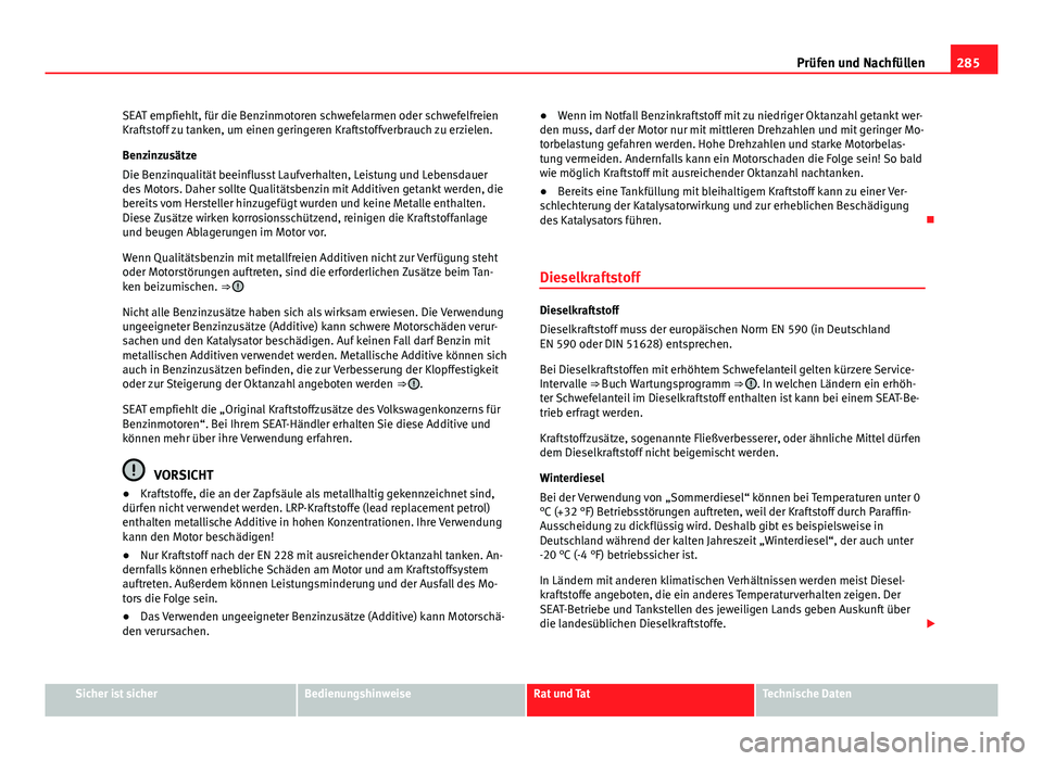 Seat Alhambra 2014  Betriebsanleitung (in German) 285
Prüfen und Nachfüllen
SEAT empfiehlt, für die Benzinmotoren schwefelarmen oder schwefelfreien
Kraftstoff zu tanken, um einen geringeren Kraftstoffverbrauch zu erzielen.
Benzinzusätze
Die Benzi