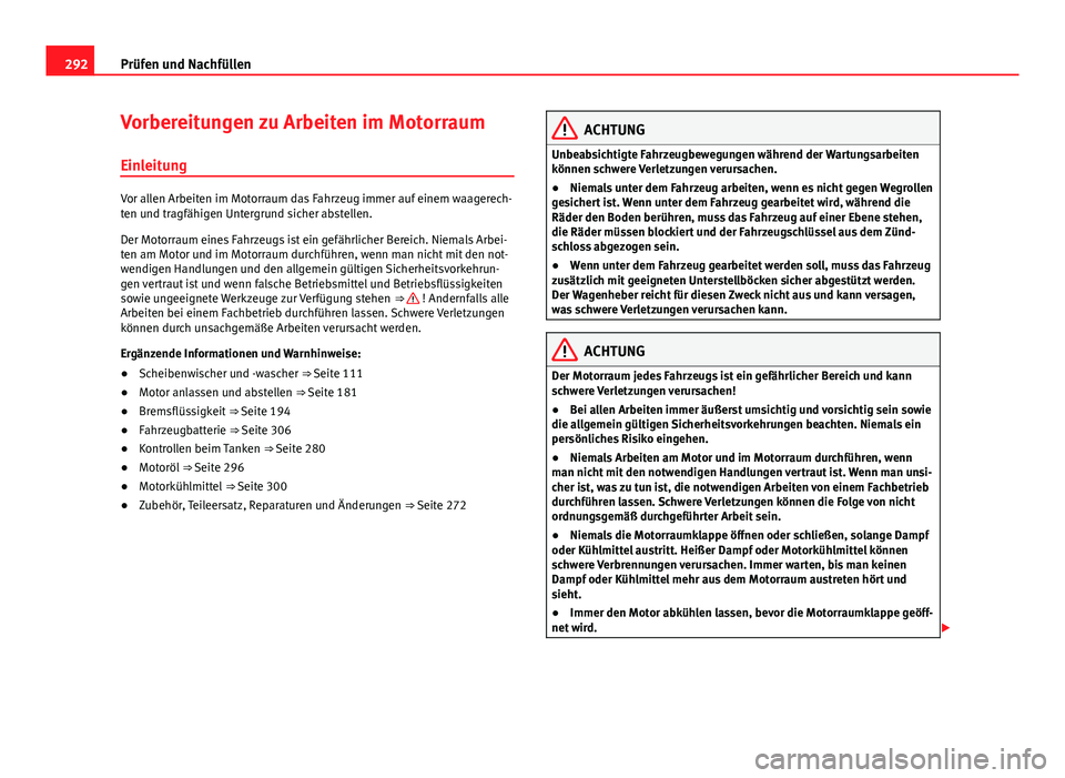 Seat Alhambra 2014 Betriebsanleitung (in German) 292Prüfen und Nachfüllen
Vorbereitungen zu Arbeiten im Motorraum
Einleitung
Vor allen Arbeiten im Motorraum das Fahrzeug immer auf einem waagerech-
ten und tragfähigen Untergrund sicher abstellen.
Seat Alhambra 2014 Betriebsanleitung (in German) 292Prüfen und Nachfüllen
Vorbereitungen zu Arbeiten im Motorraum
Einleitung
Vor allen Arbeiten im Motorraum das Fahrzeug immer auf einem waagerech-
ten und tragfähigen Untergrund sicher abstellen.