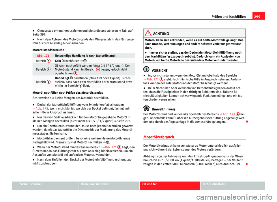 Seat Alhambra 2014  Betriebsanleitung (in German) 299
Prüfen und Nachfüllen
● Ölmessstab erneut herausziehen und Motorölstand ablesen  ⇒ Tab. auf
Seite 299.
● Nach dem Ablesen des Motorölstands den Ölmessstab in das Führungs-
rohr bis 