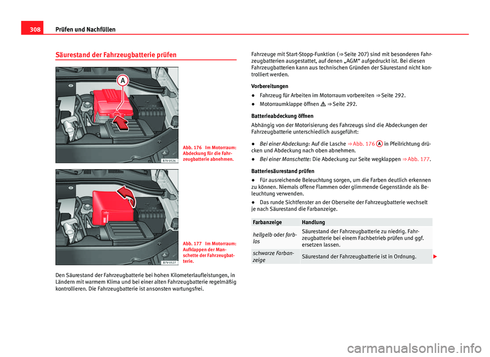 Seat Alhambra 2014  Betriebsanleitung (in German) 308Prüfen und Nachfüllen
Säurestand der Fahrzeugbatterie prüfen
Abb. 176  Im Motorraum:
Abdeckung für die Fahr-
zeugbatterie abnehmen.
Abb. 177  Im Motorraum:
Aufklappen der Man-
schette der Fahr