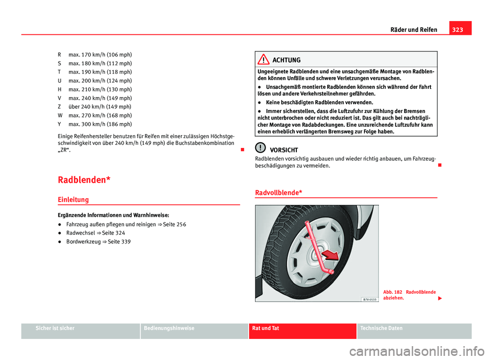 Seat Alhambra 2014 Betriebsanleitung (in German) 323
Räder und Reifen
max. 170 km/h (106 mph)
max. 180 km/h (112 mph)
max. 190 km/h (118 mph)
max. 200 km/h (124 mph)
max. 210 km/h (130 mph)
max. 240 km/h (149 mph) über 240 km/h (149 mph)
max. 270 Seat Alhambra 2014 Betriebsanleitung (in German) 323
Räder und Reifen
max. 170 km/h (106 mph)
max. 180 km/h (112 mph)
max. 190 km/h (118 mph)
max. 200 km/h (124 mph)
max. 210 km/h (130 mph)
max. 240 km/h (149 mph) über 240 km/h (149 mph)
max. 270
